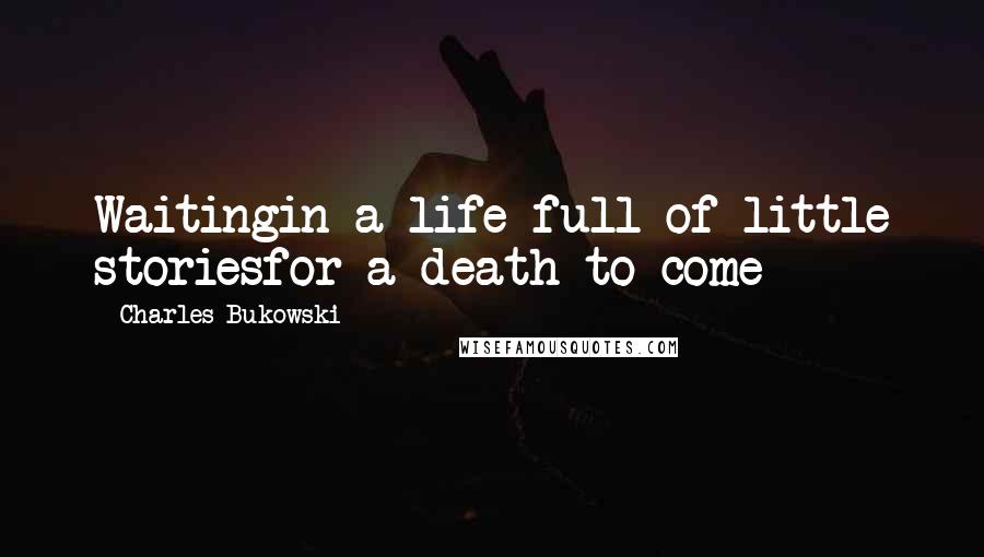 Charles Bukowski Quotes: Waitingin a life full of little storiesfor a death to come