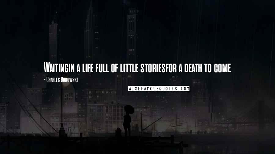 Charles Bukowski Quotes: Waitingin a life full of little storiesfor a death to come