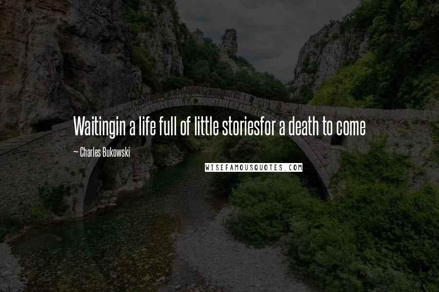 Charles Bukowski Quotes: Waitingin a life full of little storiesfor a death to come