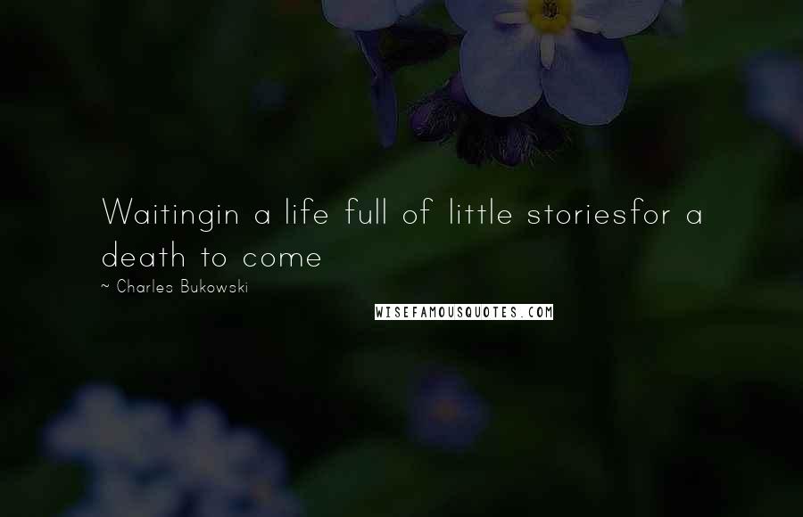 Charles Bukowski Quotes: Waitingin a life full of little storiesfor a death to come