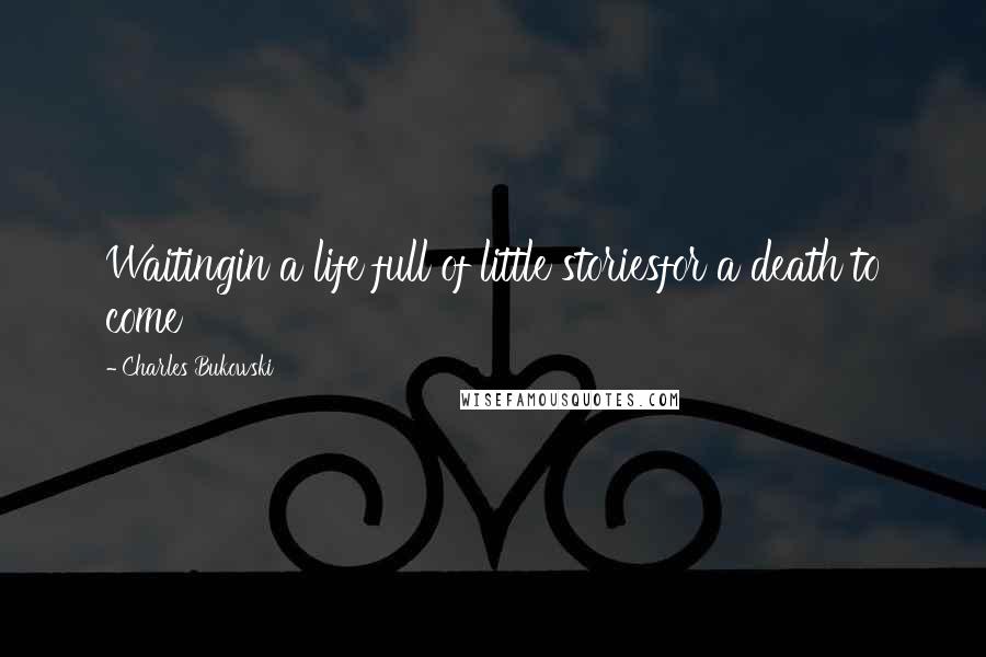 Charles Bukowski Quotes: Waitingin a life full of little storiesfor a death to come