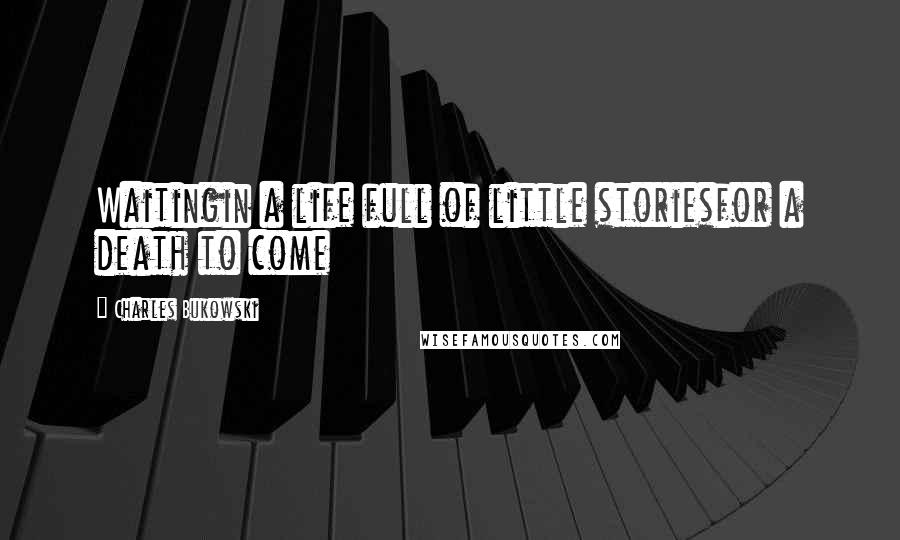 Charles Bukowski Quotes: Waitingin a life full of little storiesfor a death to come