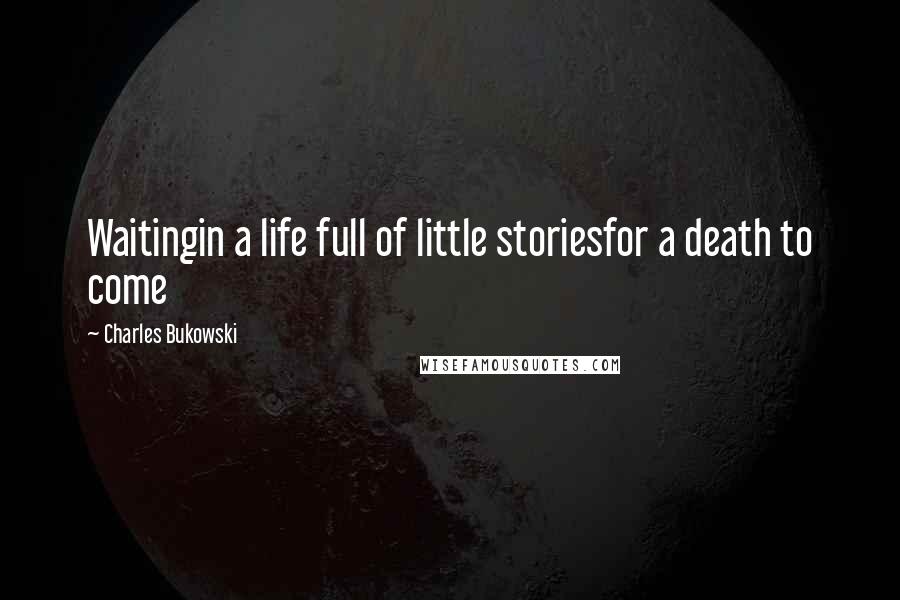 Charles Bukowski Quotes: Waitingin a life full of little storiesfor a death to come