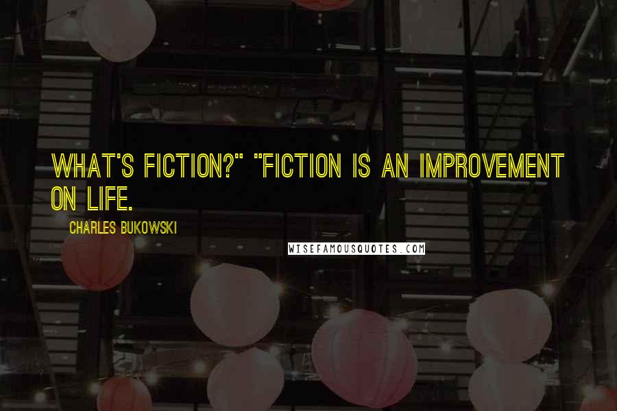 Charles Bukowski Quotes: What's fiction?" "Fiction is an improvement on life.