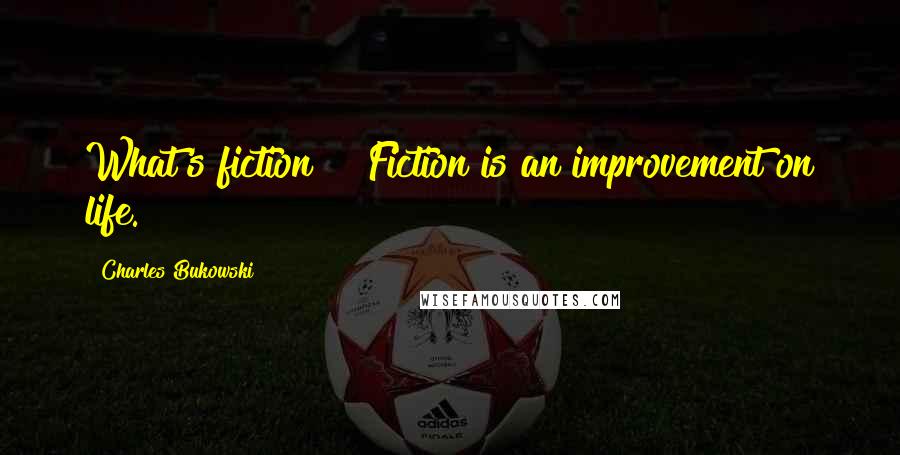 Charles Bukowski Quotes: What's fiction?" "Fiction is an improvement on life.