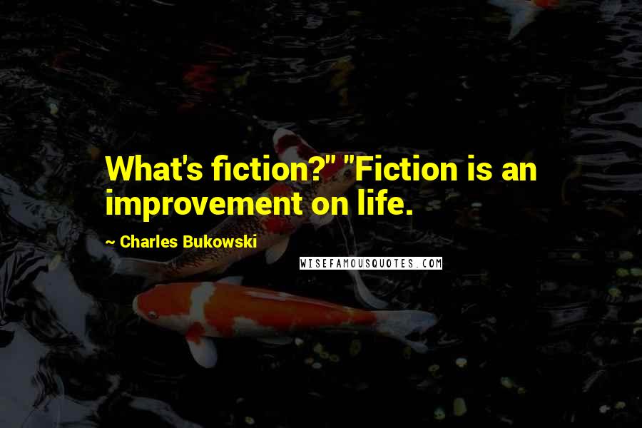 Charles Bukowski Quotes: What's fiction?" "Fiction is an improvement on life.
