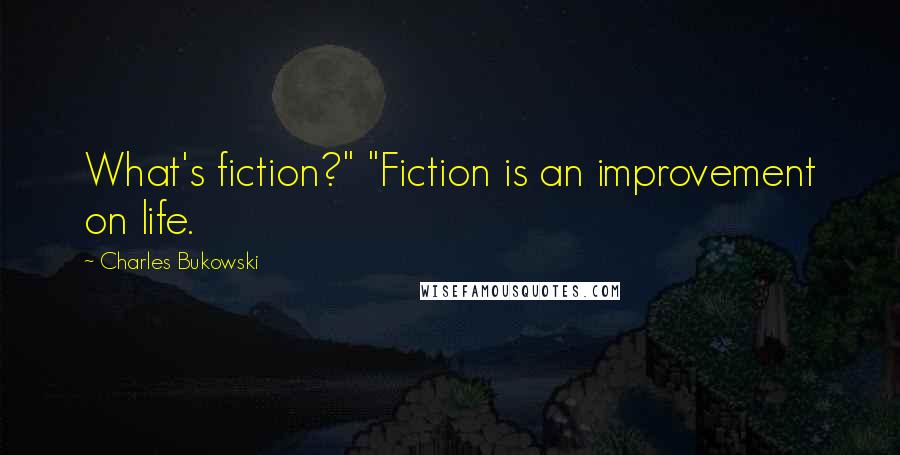 Charles Bukowski Quotes: What's fiction?" "Fiction is an improvement on life.