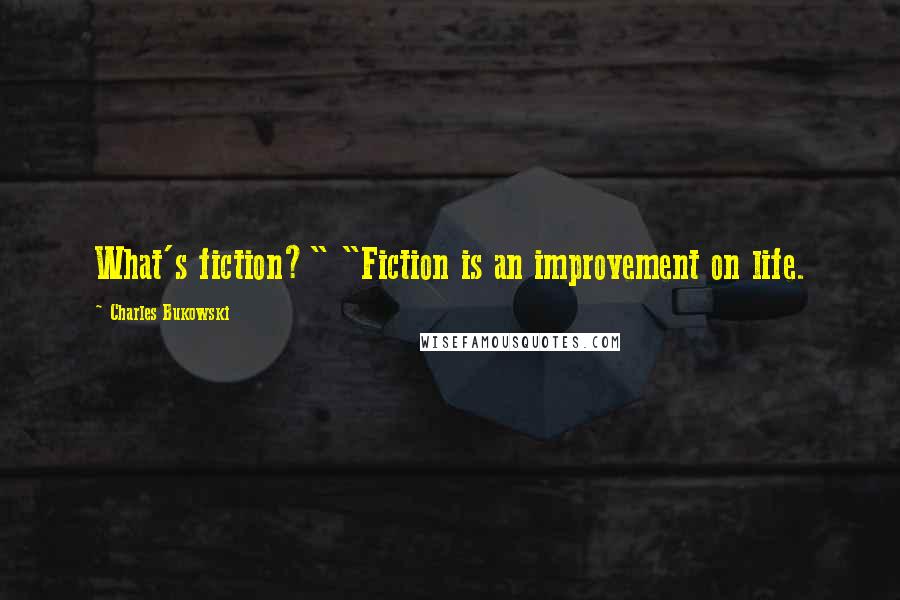 Charles Bukowski Quotes: What's fiction?" "Fiction is an improvement on life.