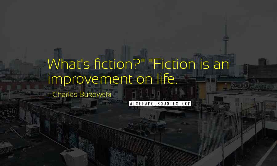Charles Bukowski Quotes: What's fiction?" "Fiction is an improvement on life.