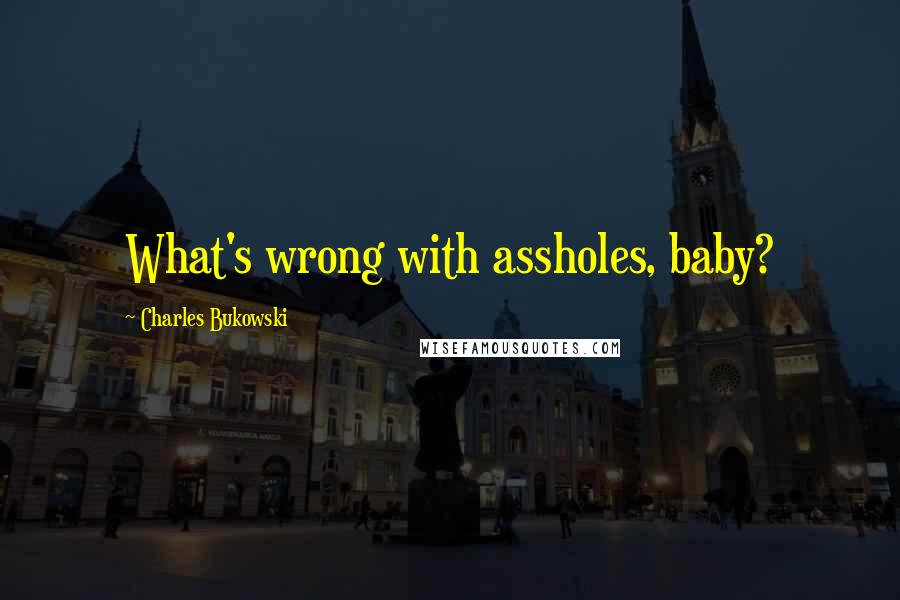 Charles Bukowski Quotes: What's wrong with assholes, baby?