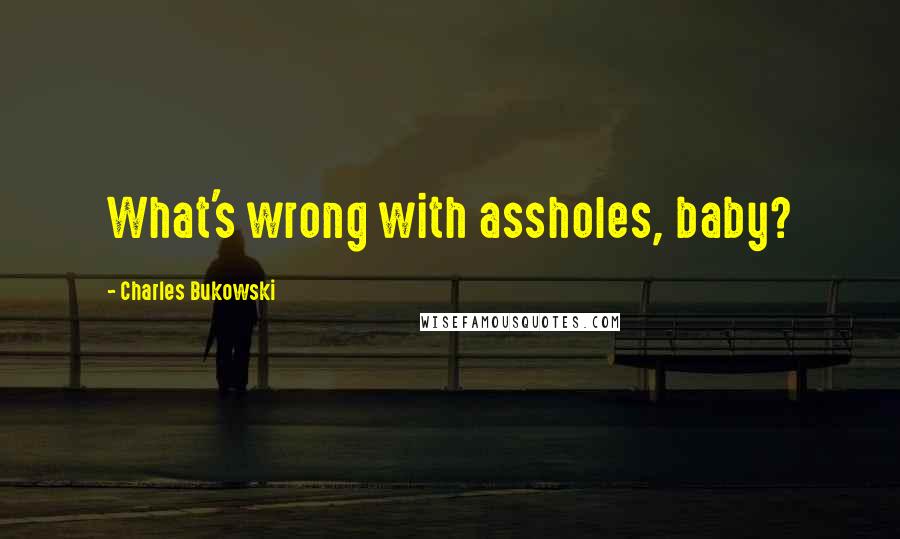 Charles Bukowski Quotes: What's wrong with assholes, baby?