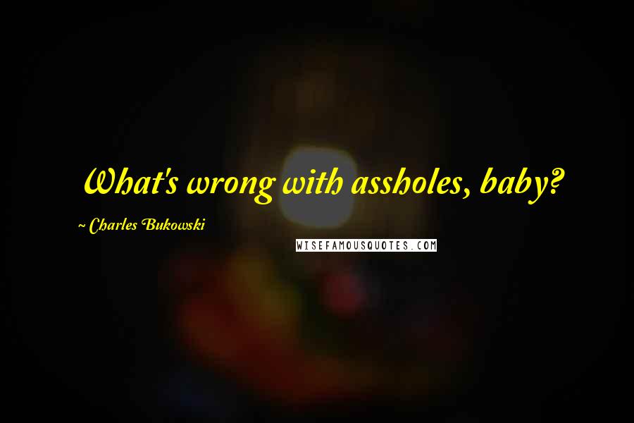 Charles Bukowski Quotes: What's wrong with assholes, baby?