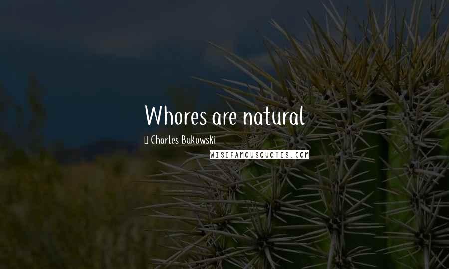 Charles Bukowski Quotes: Whores are natural