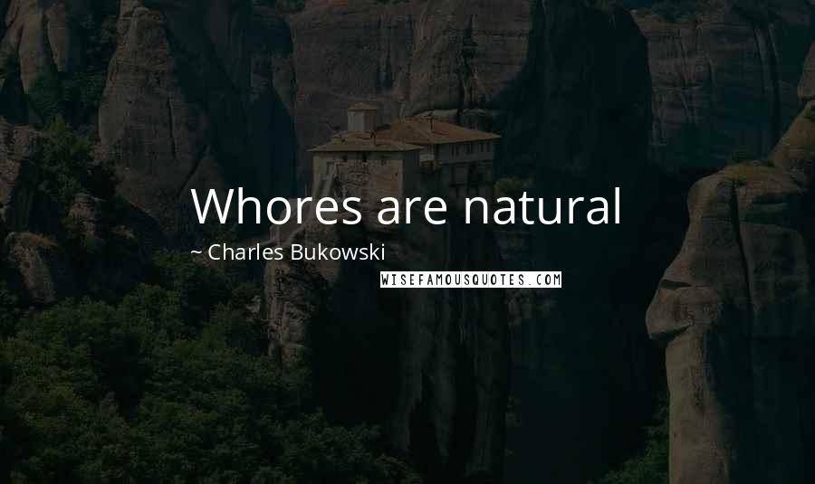 Charles Bukowski Quotes: Whores are natural