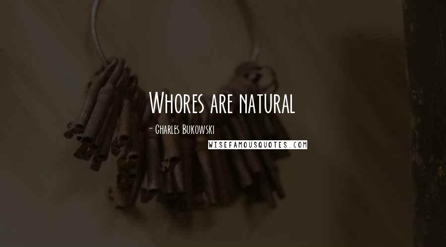 Charles Bukowski Quotes: Whores are natural