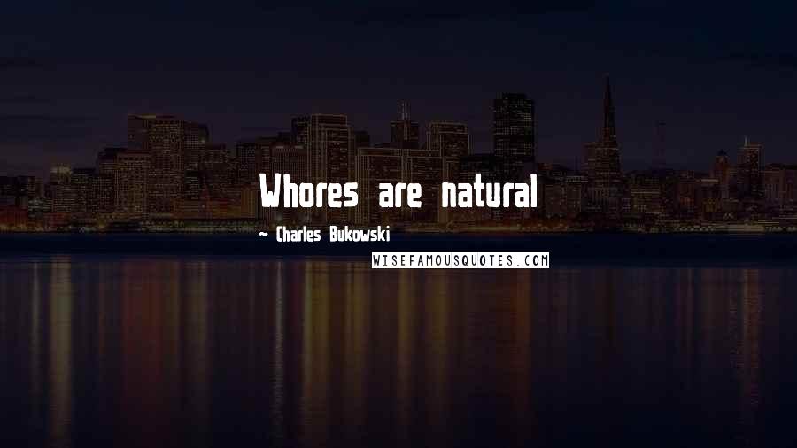Charles Bukowski Quotes: Whores are natural