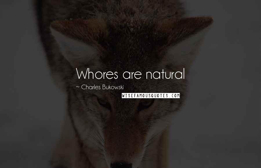Charles Bukowski Quotes: Whores are natural