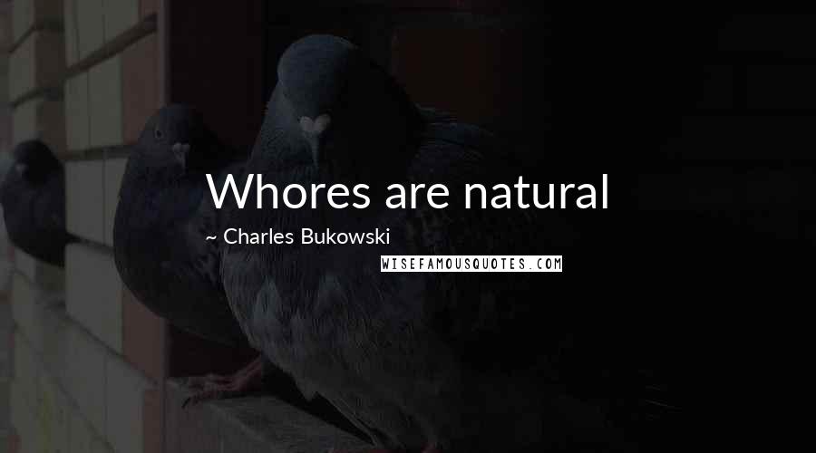Charles Bukowski Quotes: Whores are natural