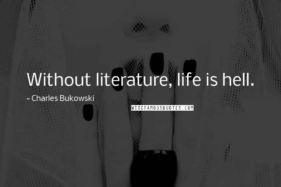 Charles Bukowski Quotes: Without literature, life is hell.