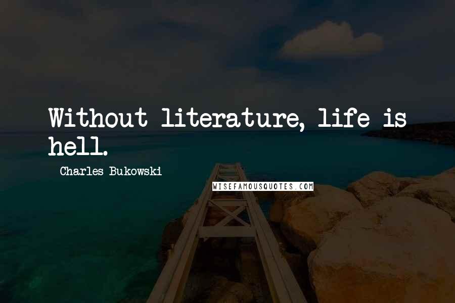 Charles Bukowski Quotes: Without literature, life is hell.