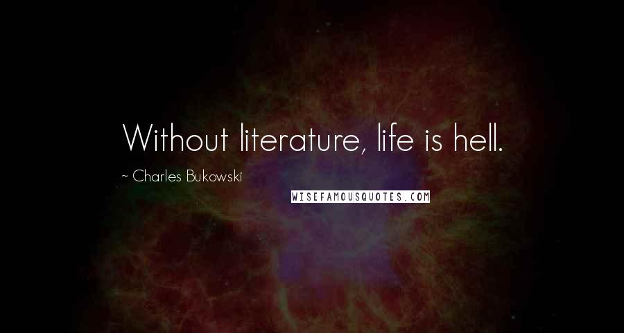 Charles Bukowski Quotes: Without literature, life is hell.