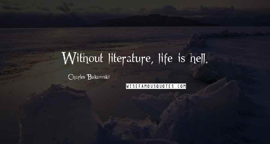 Charles Bukowski Quotes: Without literature, life is hell.