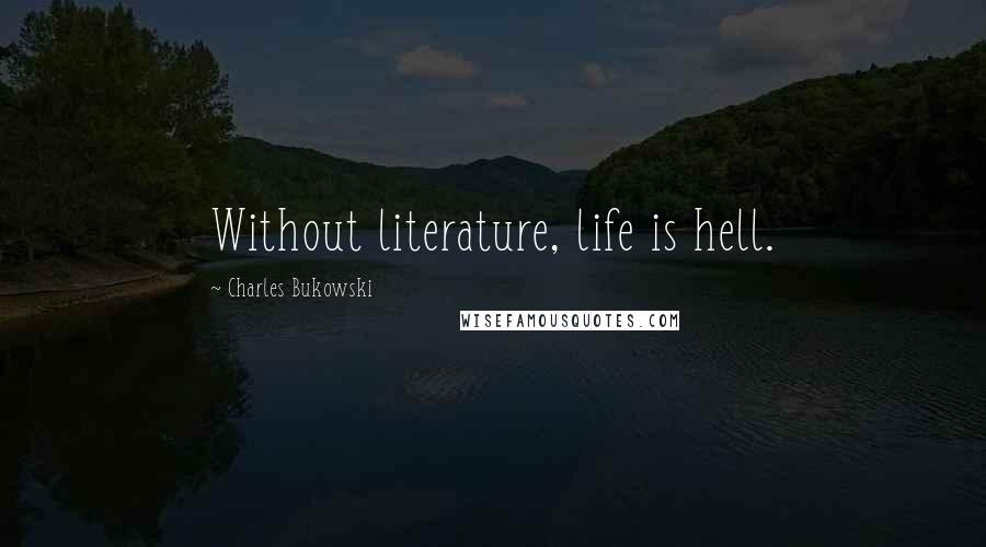 Charles Bukowski Quotes: Without literature, life is hell.