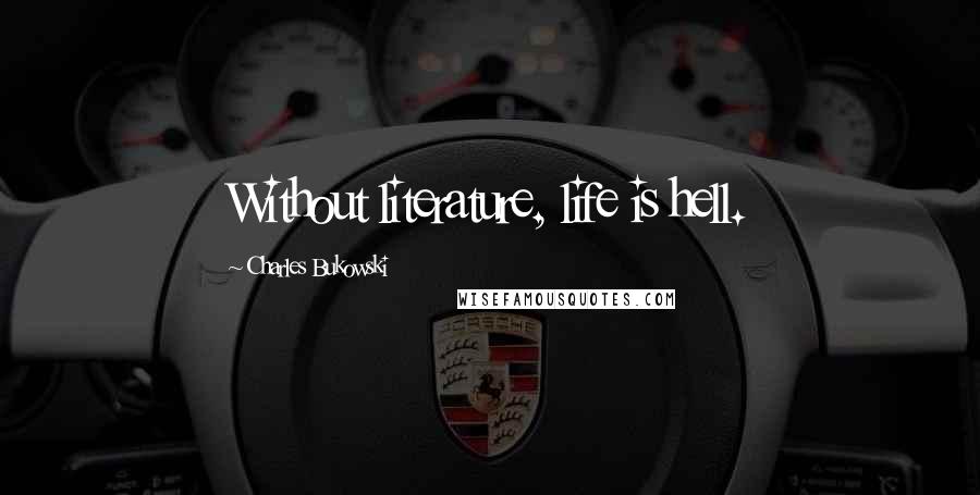 Charles Bukowski Quotes: Without literature, life is hell.