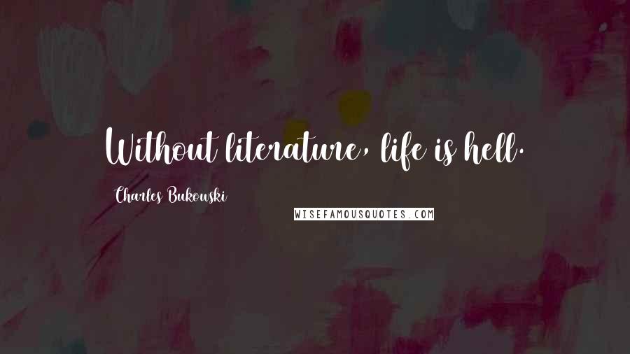 Charles Bukowski Quotes: Without literature, life is hell.