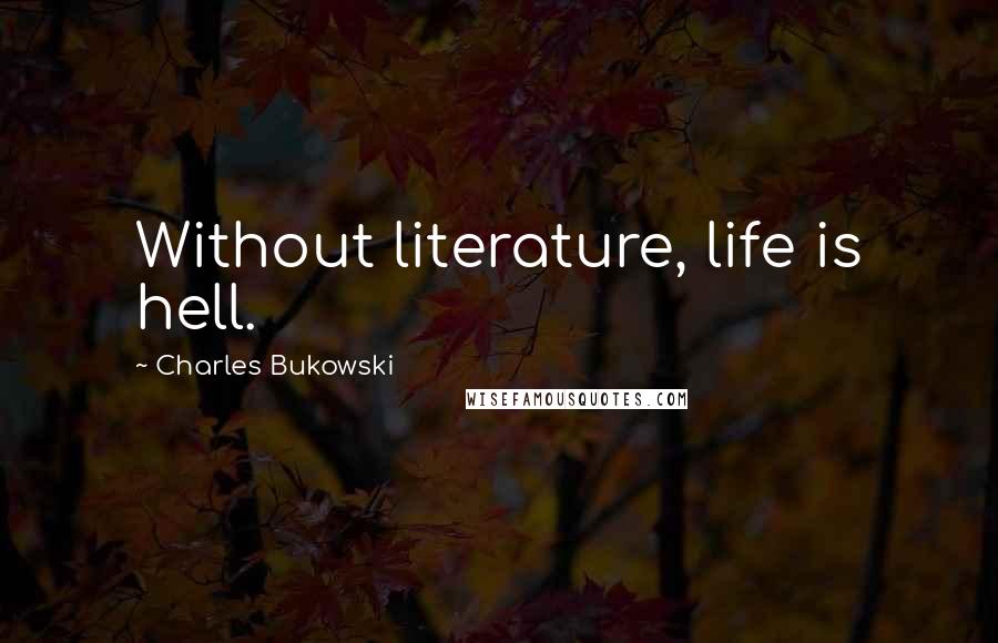 Charles Bukowski Quotes: Without literature, life is hell.