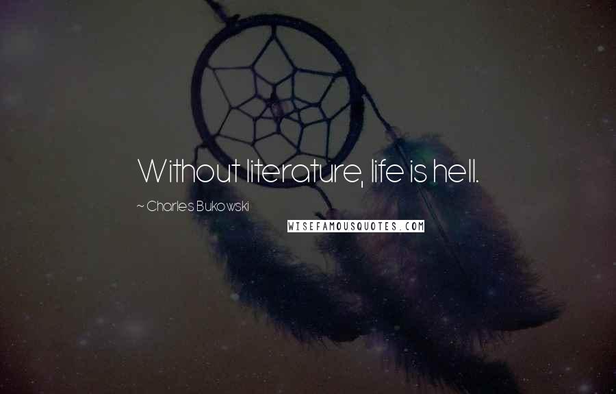 Charles Bukowski Quotes: Without literature, life is hell.