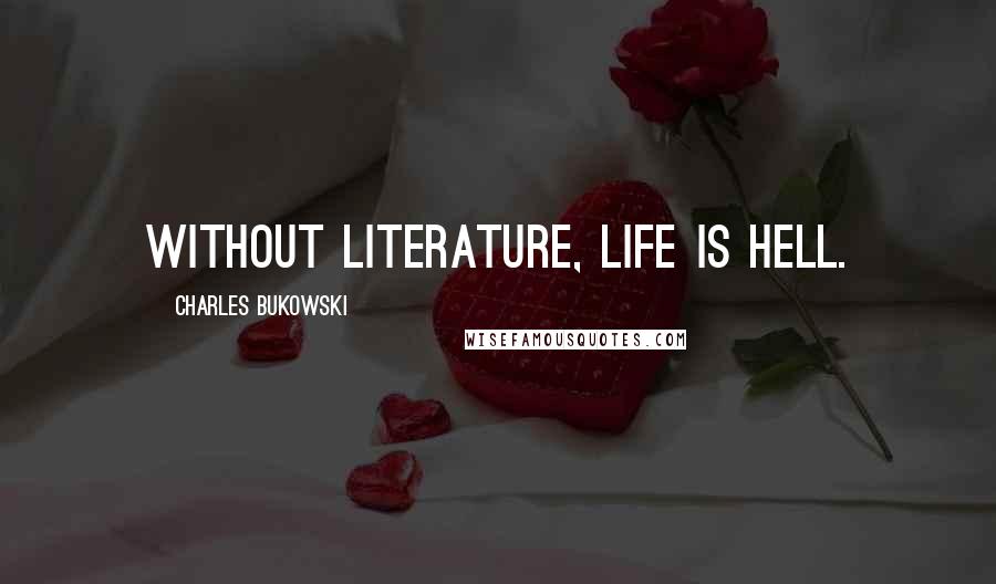 Charles Bukowski Quotes: Without literature, life is hell.