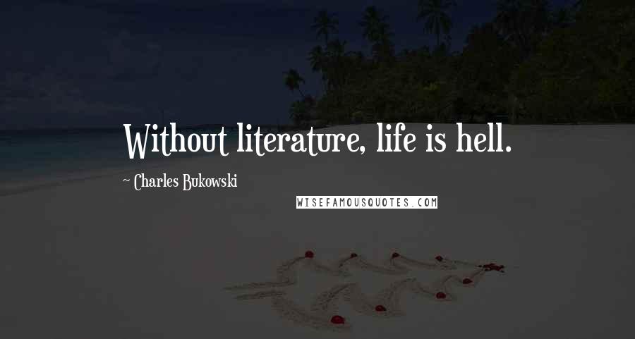 Charles Bukowski Quotes: Without literature, life is hell.