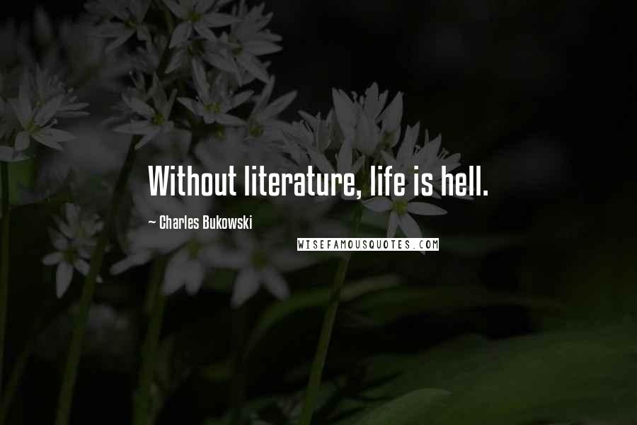 Charles Bukowski Quotes: Without literature, life is hell.