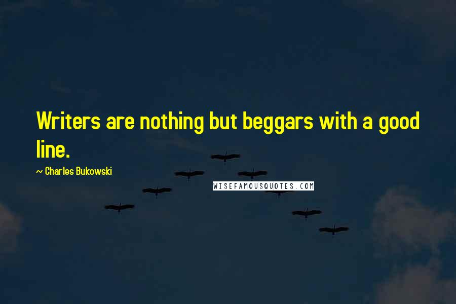 Charles Bukowski Quotes: Writers are nothing but beggars with a good line.