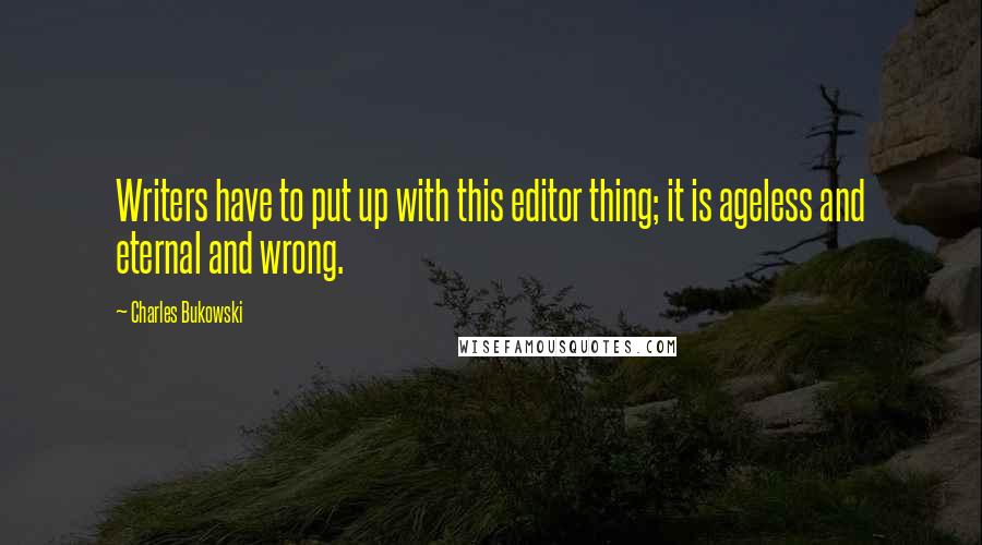 Charles Bukowski Quotes: Writers have to put up with this editor thing; it is ageless and eternal and wrong.