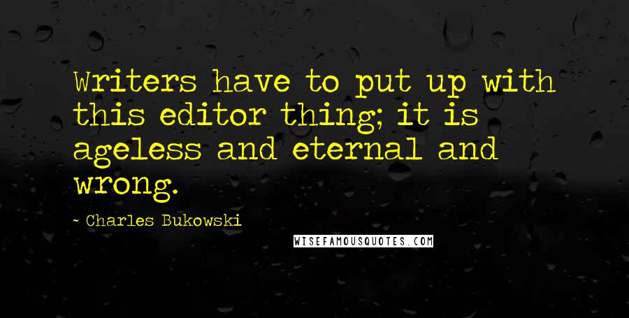Charles Bukowski Quotes: Writers have to put up with this editor thing; it is ageless and eternal and wrong.