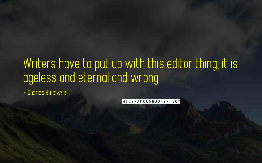 Charles Bukowski Quotes: Writers have to put up with this editor thing; it is ageless and eternal and wrong.