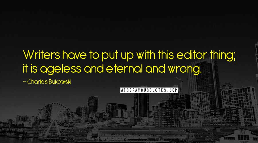 Charles Bukowski Quotes: Writers have to put up with this editor thing; it is ageless and eternal and wrong.