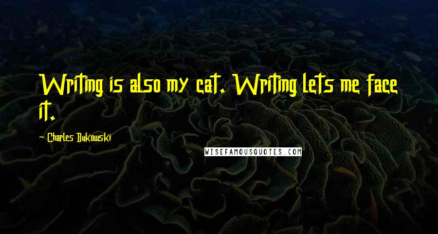 Charles Bukowski Quotes: Writing is also my cat. Writing lets me face it.