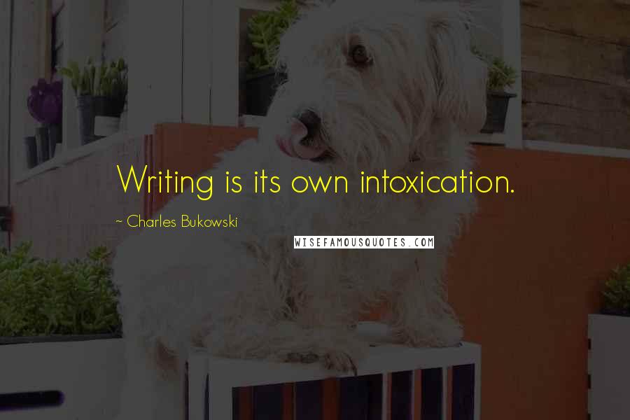 Charles Bukowski Quotes: Writing is its own intoxication.