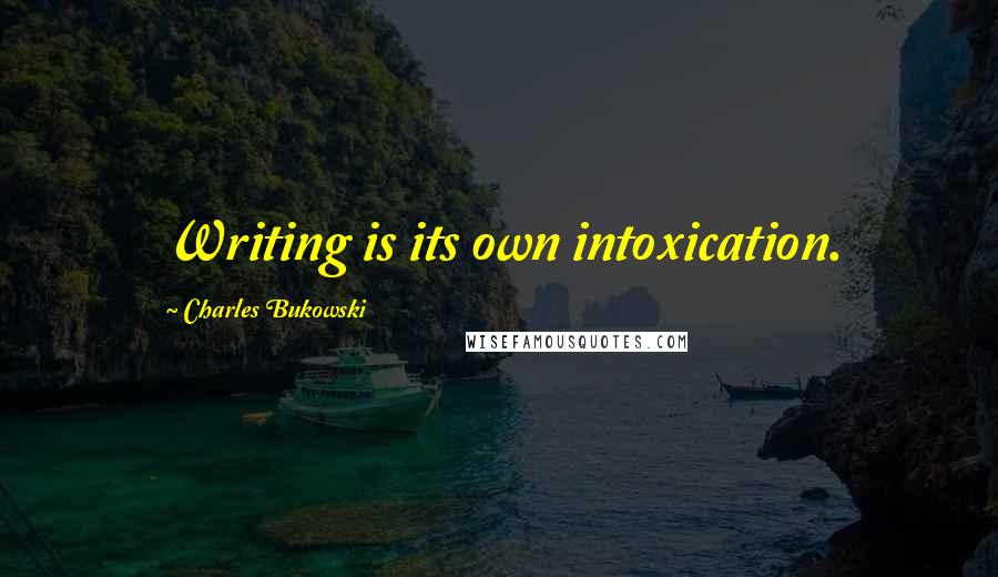 Charles Bukowski Quotes: Writing is its own intoxication.