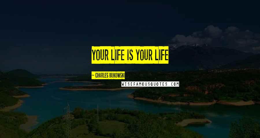 Charles Bukowski Quotes: Your life is your life