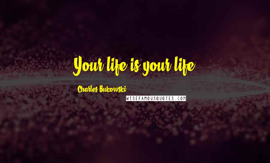 Charles Bukowski Quotes: Your life is your life