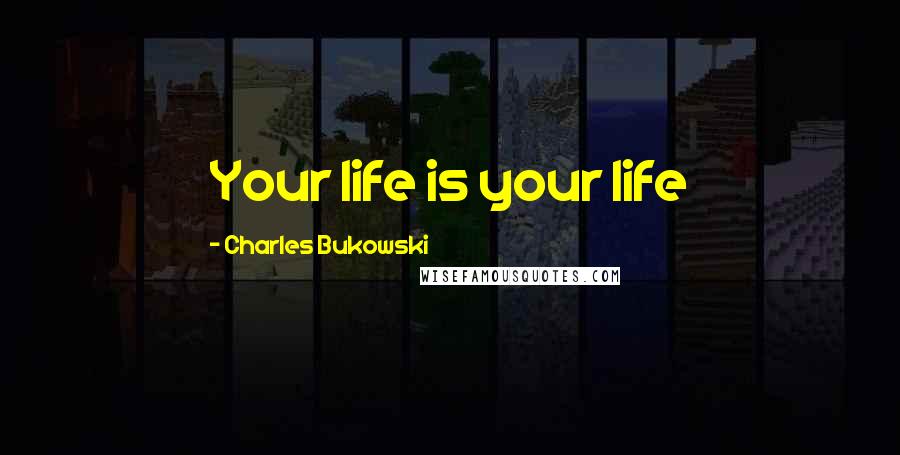 Charles Bukowski Quotes: Your life is your life