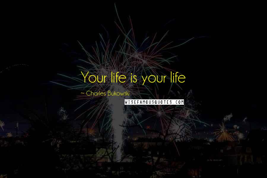 Charles Bukowski Quotes: Your life is your life
