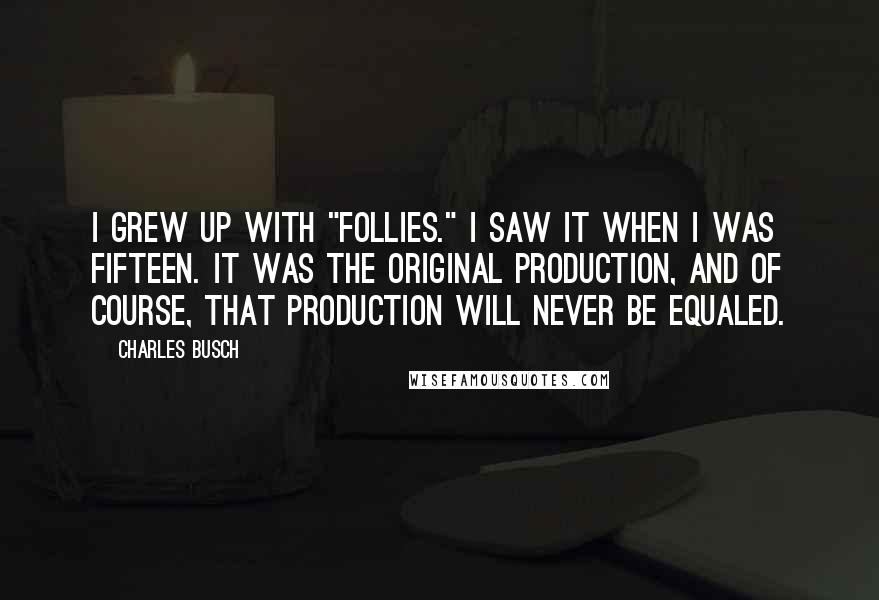 Charles Busch Quotes: I grew up with "Follies." I saw it when I was fifteen. It was the original production, and of course, that production will never be equaled.