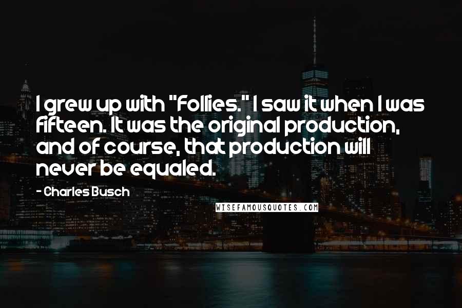 Charles Busch Quotes: I grew up with "Follies." I saw it when I was fifteen. It was the original production, and of course, that production will never be equaled.