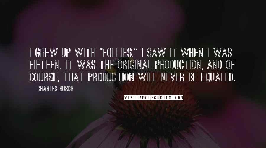 Charles Busch Quotes: I grew up with "Follies." I saw it when I was fifteen. It was the original production, and of course, that production will never be equaled.