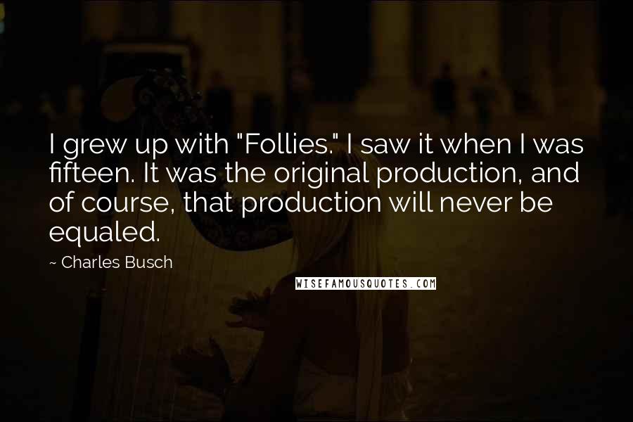 Charles Busch Quotes: I grew up with "Follies." I saw it when I was fifteen. It was the original production, and of course, that production will never be equaled.